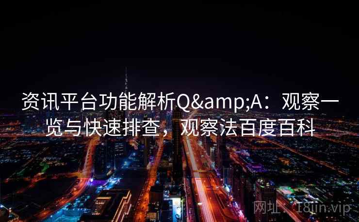 资讯平台功能解析Q&A：观察一览与快速排查，观察法百度百科