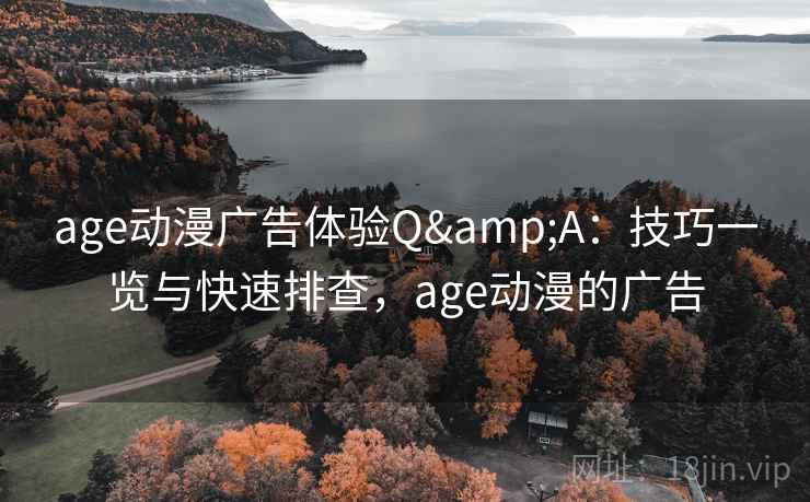 age动漫广告体验Q&A：技巧一览与快速排查，age动漫的广告