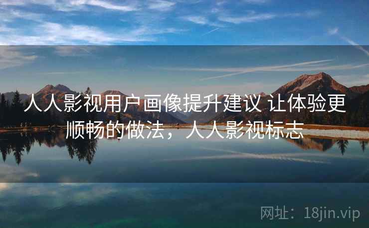 人人影视用户画像提升建议 让体验更顺畅的做法，人人影视标志