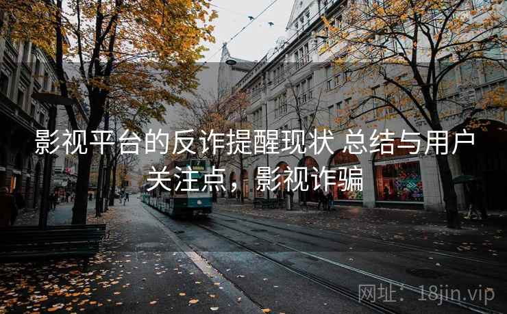影视平台的反诈提醒现状 总结与用户关注点，影视诈骗