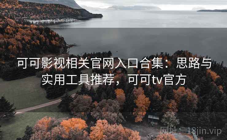 可可影视相关官网入口合集：思路与实用工具推荐，可可tv官方