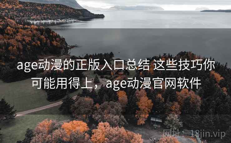 age动漫的正版入口总结 这些技巧你可能用得上,age动漫官网软件 age动漫的正版入口总结 这些技巧你可能用得上,age动漫官网软件