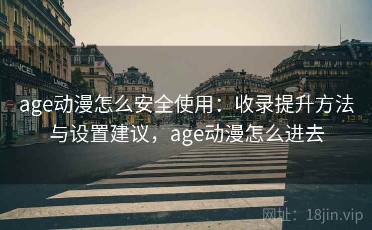 age动漫怎么安全使用：收录提升方法与设置建议，age动漫怎么进去