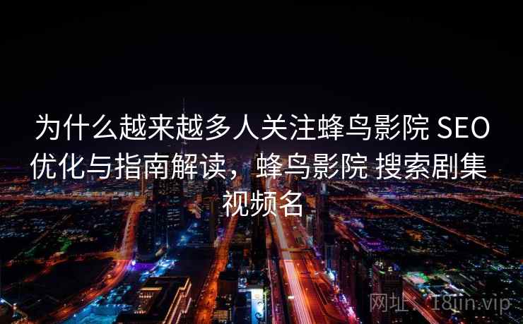 为什么越来越多人关注蜂鸟影院 SEO优化与指南解读，蜂鸟影院 搜索剧集 视频名