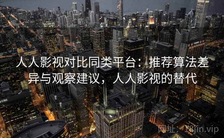 人人影视对比同类平台:推荐算法差异与观察建议,人人影视的替代 人人影视对比同类平台:推荐算法差异与观察建议,人人影视的替代