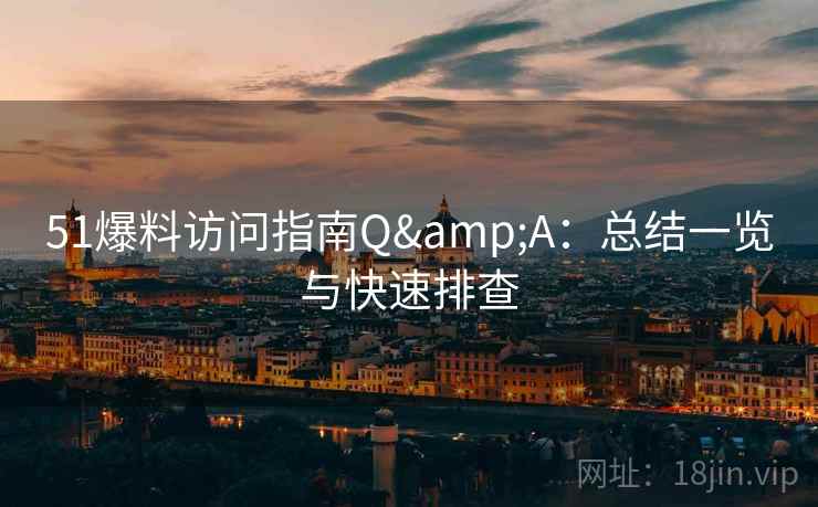 51爆料访问指南Q&A：总结一览与快速排查