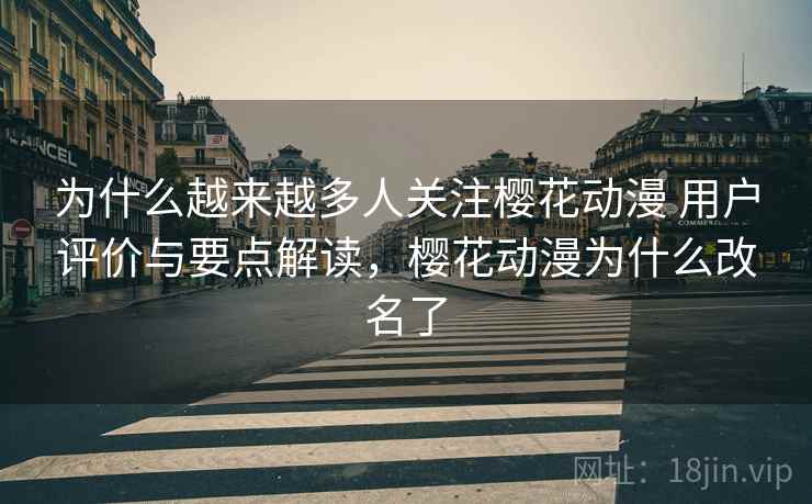 为什么越来越多人关注樱花动漫 用户评价与要点解读，樱花动漫为什么改名了