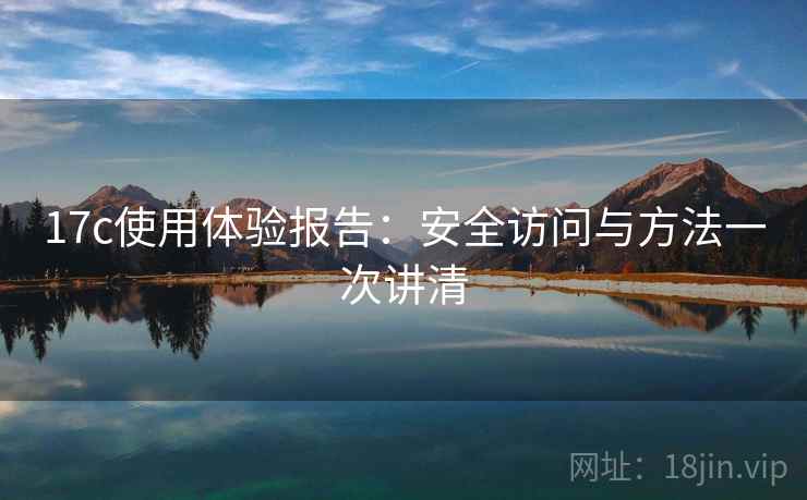 17c使用体验报告：安全访问与方法一次讲清