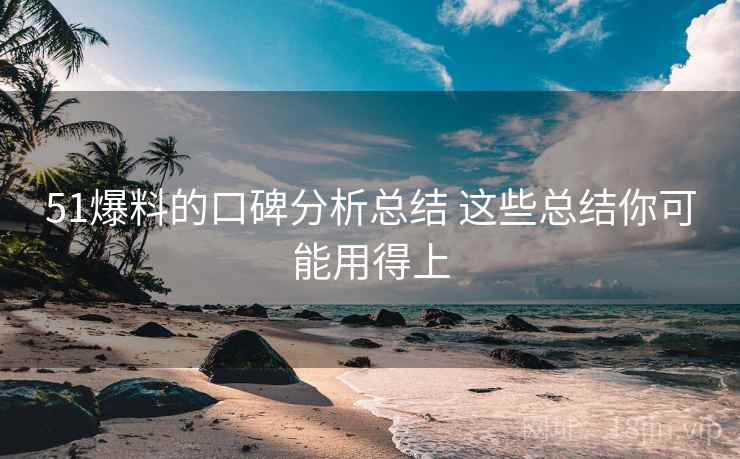 51爆料的口碑分析总结 这些总结你可能用得上