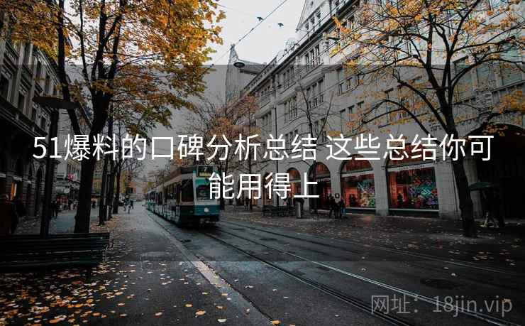 51爆料的口碑分析总结 这些总结你可能用得上 51爆料的口碑分析总结 这些总结你可能用得上
