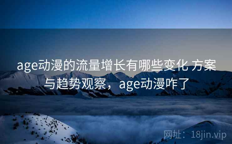 age动漫的流量增长有哪些变化 方案与趋势观察,age动漫咋了 age动漫的流量增长有哪些变化 方案与趋势观察,age动漫咋了