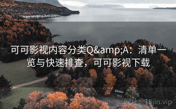可可影视内容分类Q&A：清单一览与快速排查，可可影视下载