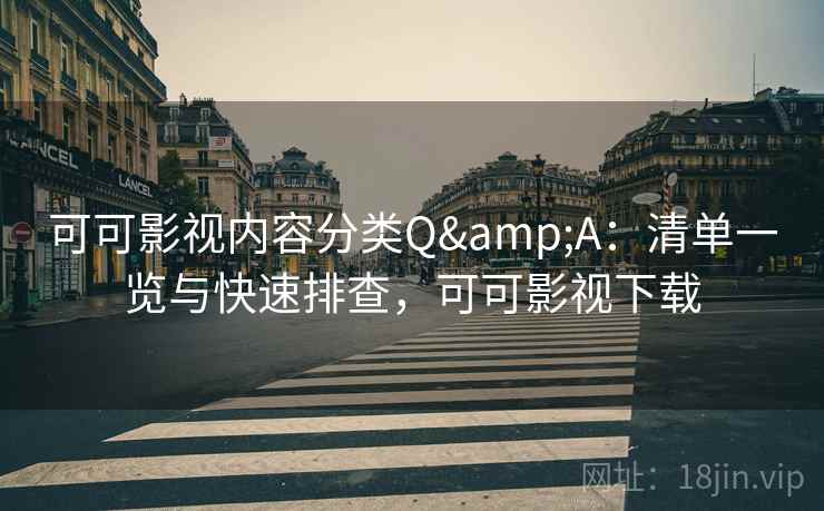 可可影视内容分类Q&A:清单一览与快速排查,可可影视下载 可可影视内容分类Q&A:清单一览与快速排查,可可影视下载