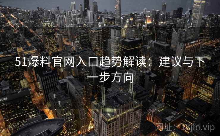 51爆料官网入口趋势解读:建议与下一步方向 51爆料官网入口趋势解读:建议与下一步方向