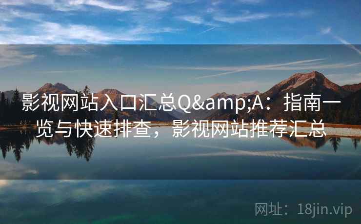 影视网站入口汇总Q&A:指南一览与快速排查,影视网站推荐汇总 影视网站入口汇总Q&A:指南一览与快速排查,影视网站推荐汇总