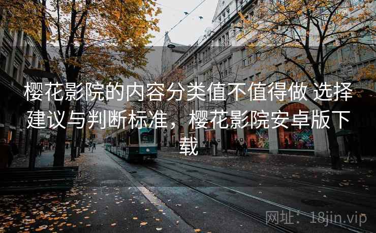 樱花影院的内容分类值不值得做 选择建议与判断标准，樱花影院安卓版下载