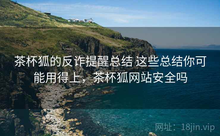 茶杯狐的反诈提醒总结 这些总结你可能用得上，茶杯狐网站安全吗