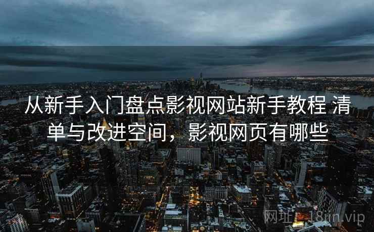 从新手入门盘点影视网站新手教程 清单与改进空间，影视网页有哪些