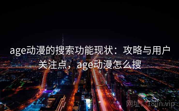 age动漫的搜索功能现状:攻略与用户关注点,age动漫怎么搜 age动漫的搜索功能现状:攻略与用户关注点,age动漫怎么搜