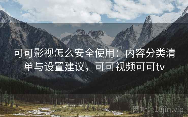可可影视怎么安全使用：内容分类清单与设置建议，可可视频可可tv