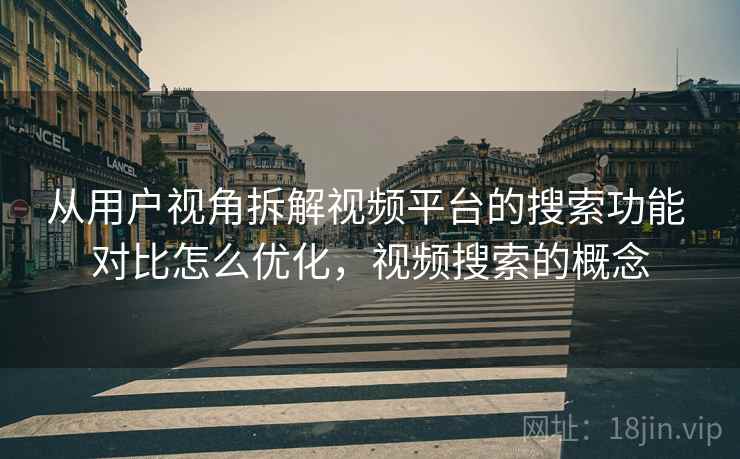 从用户视角拆解视频平台的搜索功能 对比怎么优化，视频搜索的概念
